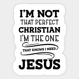 I'm Not That Perfect Christian I'm The One That Knows I Need Jesus Sticker